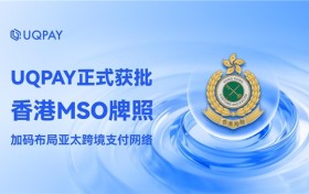 UQPAY 正式獲批香港 MSO 牌照——加碼佈局亞太跨境支付網絡